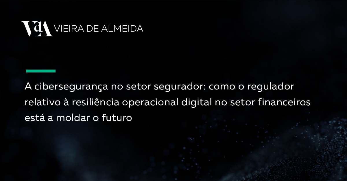 A Cibersegurança no setor segurador: Como o regulamento relativo à resiliência operacional digital do setor financeiro está a moldar o futuro