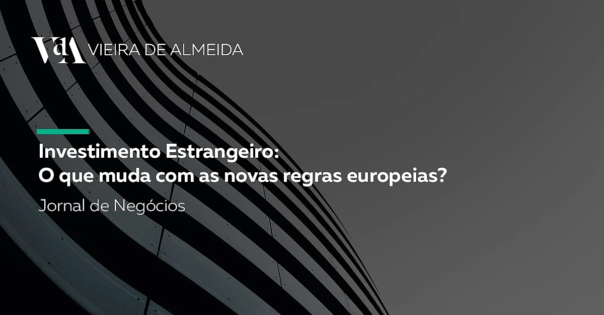 VdA analisa impacto das novas regras europeias no investimento estrangeiro