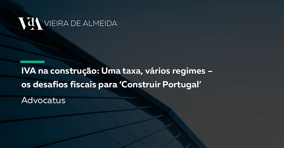 IVA na construção: Uma taxa, vários regimes – os desafios fiscais para ‘Construir Portugal’