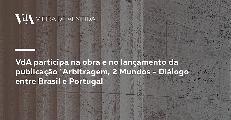 VdA participa na obra e no lançamento da publicação Arbitragem, 2 Mundos - Diálogo entre Brasil e Portugal”